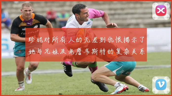 珍妮对所有人的无差别仇恨揭示了她与兄妹及老詹韦斯特的复杂关系