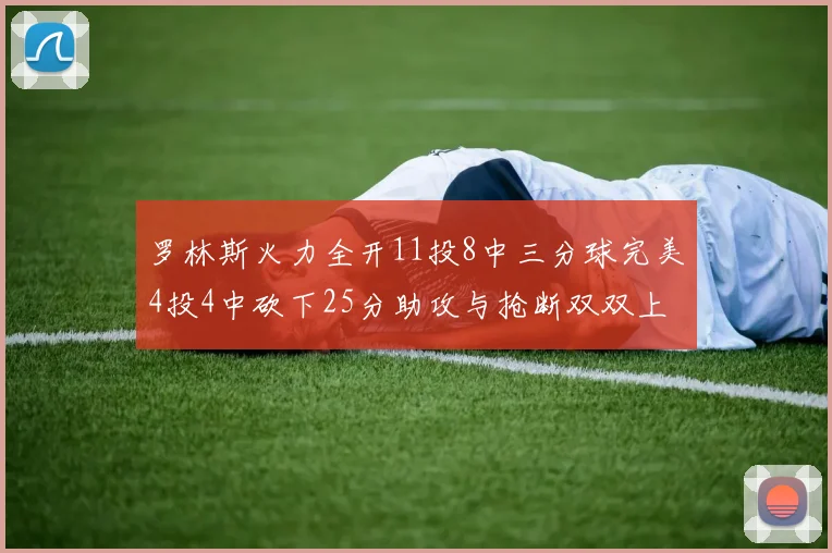 罗林斯火力全开11投8中三分球完美4投4中砍下25分助攻与抢断双双上双