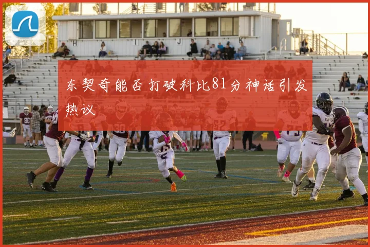 东契奇能否打破科比81分神话引发热议