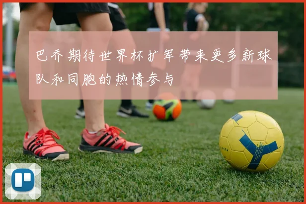 巴乔期待世界杯扩军带来更多新球队和同胞的热情参与