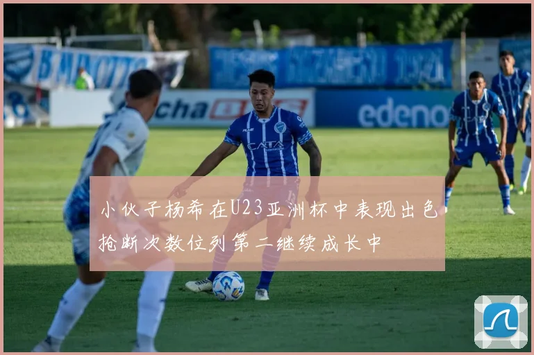 小伙子杨希在U23亚洲杯中表现出色抢断次数位列第二继续成长中