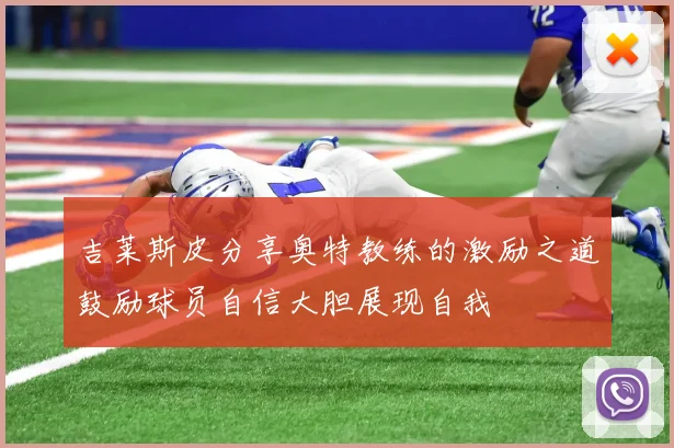 吉莱斯皮分享奥特教练的激励之道鼓励球员自信大胆展现自我