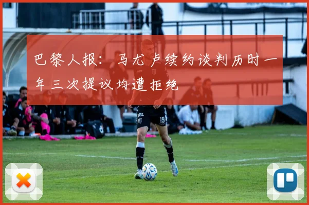 巴黎人报：马尤卢续约谈判历时一年三次提议均遭拒绝
