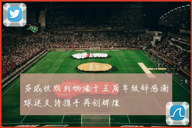 芬威收购利物浦十五周年致辞感谢球迷支持携手再创辉煌
