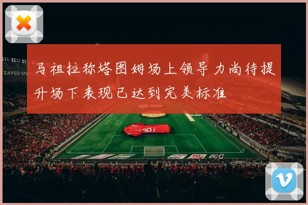 马祖拉称塔图姆场上领导力尚待提升场下表现已达到完美标准