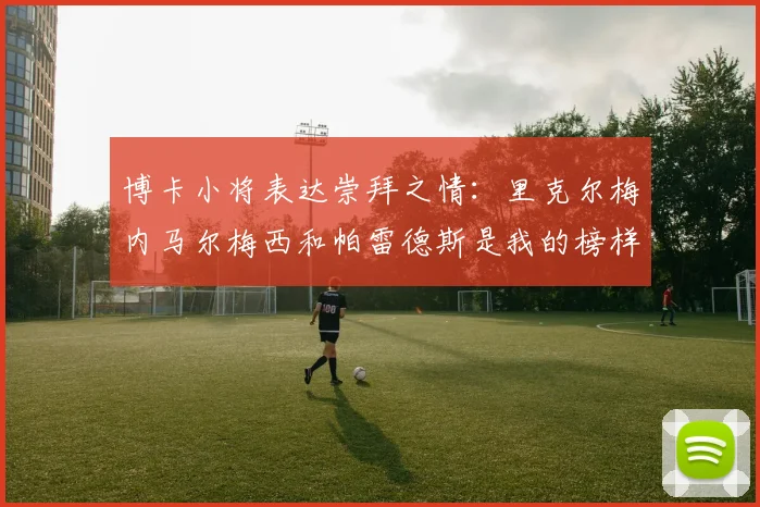 博卡小将表达崇拜之情：里克尔梅内马尔梅西和帕雷德斯是我的榜样