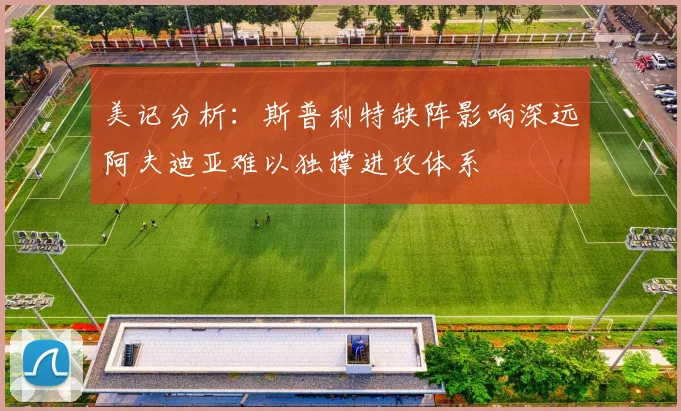 美记分析：斯普利特缺阵影响深远阿夫迪亚难以独撑进攻体系