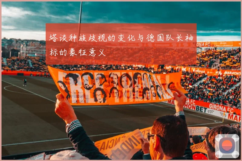 塔谈种族歧视的变化与德国队长袖标的象征意义
