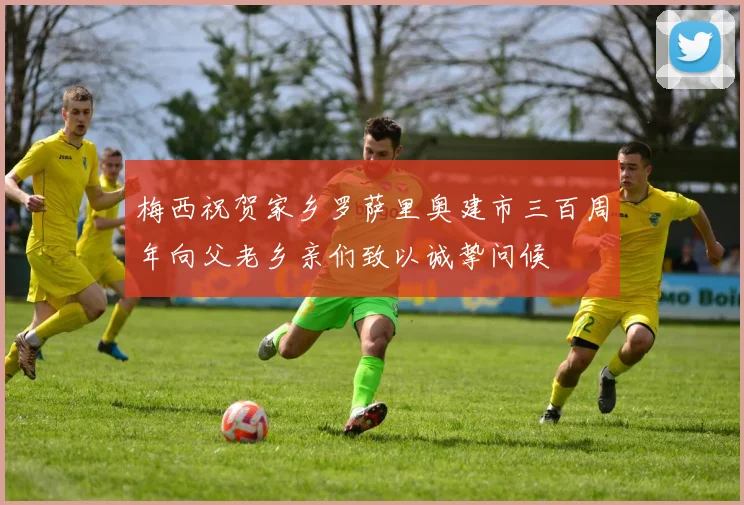 梅西祝贺家乡罗萨里奥建市三百周年向父老乡亲们致以诚挚问候