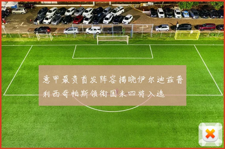 意甲最贵首发阵容揭晓伊尔迪兹普利西奇帕斯领衔国米四将入选