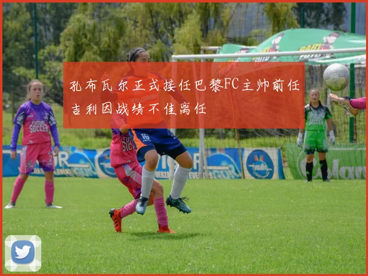 孔布瓦尔正式接任巴黎FC主帅前任吉利因战绩不佳离任